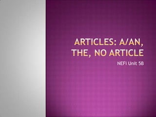 Articles: a/an, the, no article NEFiUnit 5B 
