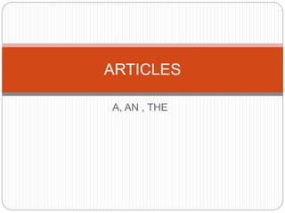 A, AN , THE
ARTICLES
 