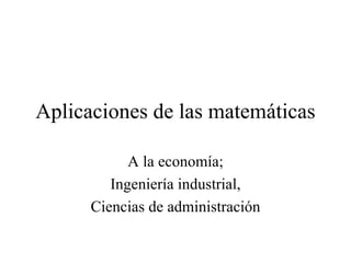 Aplicaciones de las matemáticas A la economía; Ingeniería industrial, Ciencias de administración 