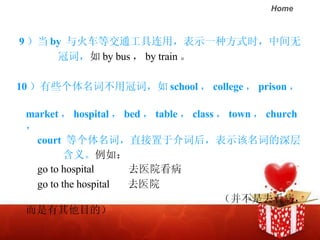 9  by  𳵵Ƚͨãʾһַʽʱм  ڴʣ  by bus  by train   10 Щʲùڴʣ school  college  prison   market  hospital  bed  table  class  town  church   court  ȸʣֱڽʺ󣬱ʾʵ  塣 磺 go to hospital   ȥҽԺ go to the hospital  ȥҽԺ  ȥĿģ 