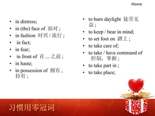ϰڴ in distress;  in (the) face of   ;  in fashion  ʱ /  ; in fact;  in fear; in front of   ... ֮ǰ ;  in haste;  in possession of  ӵ ,   ; to burn daylight  ͽ ; to keep / bear in mind;  to set foot on  ̤ ;  to take care of; to take / have command of  ƣ ;  to take part in ; to take place; 