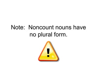 Note: Noncount nouns have
      no plural form.
 