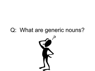 Q: What are generic nouns?
 
