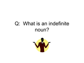 Q: What is an indefinite
       noun?
 