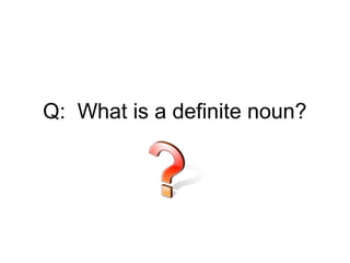 Q: What is a definite noun?
 