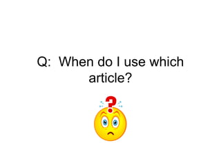 Q: When do I use which
      article?
 