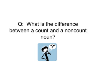 Q: What is the difference
between a count and a noncount
            noun?
 