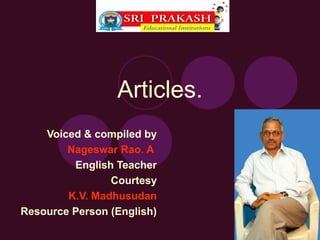 Articles.
    Voiced & compiled by
        Nageswar Rao. A
         English Teacher
                Courtesy
        K.V. Madhusudan
Resource Person (English)
 