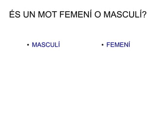 ÉS UN MOT FEMENÍ O MASCULÍ?
● MASCULÍ ● FEMENÍ
 