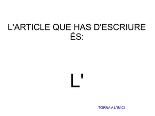 L'ARTICLE QUE HAS D'ESCRIURE
ÉS:
L'
TORNA A L'INICI
 