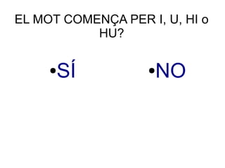 EL MOT COMENÇA PER I, U, HI o
HU?
●SÍ ●NO
 