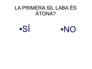 LA PRIMERA SÍL·LABA ÉS
ÀTONA?
●SÍ ●NO
 