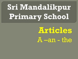 Articles
A –an - the
Sri Mandalikpur
Primary School
 