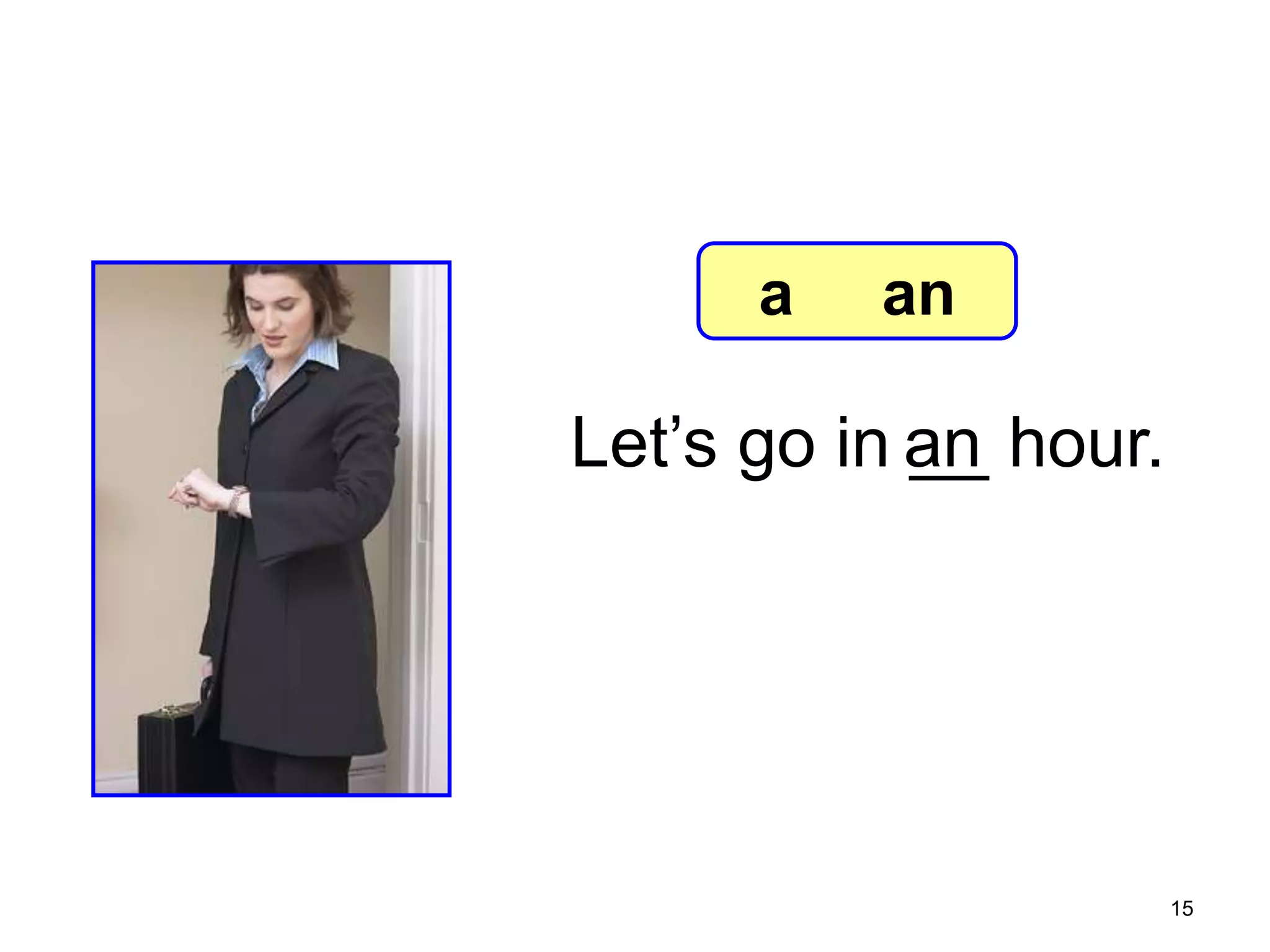 7-2 Let’s Practice

a

an

Let’s go in an hour.
__

15

 