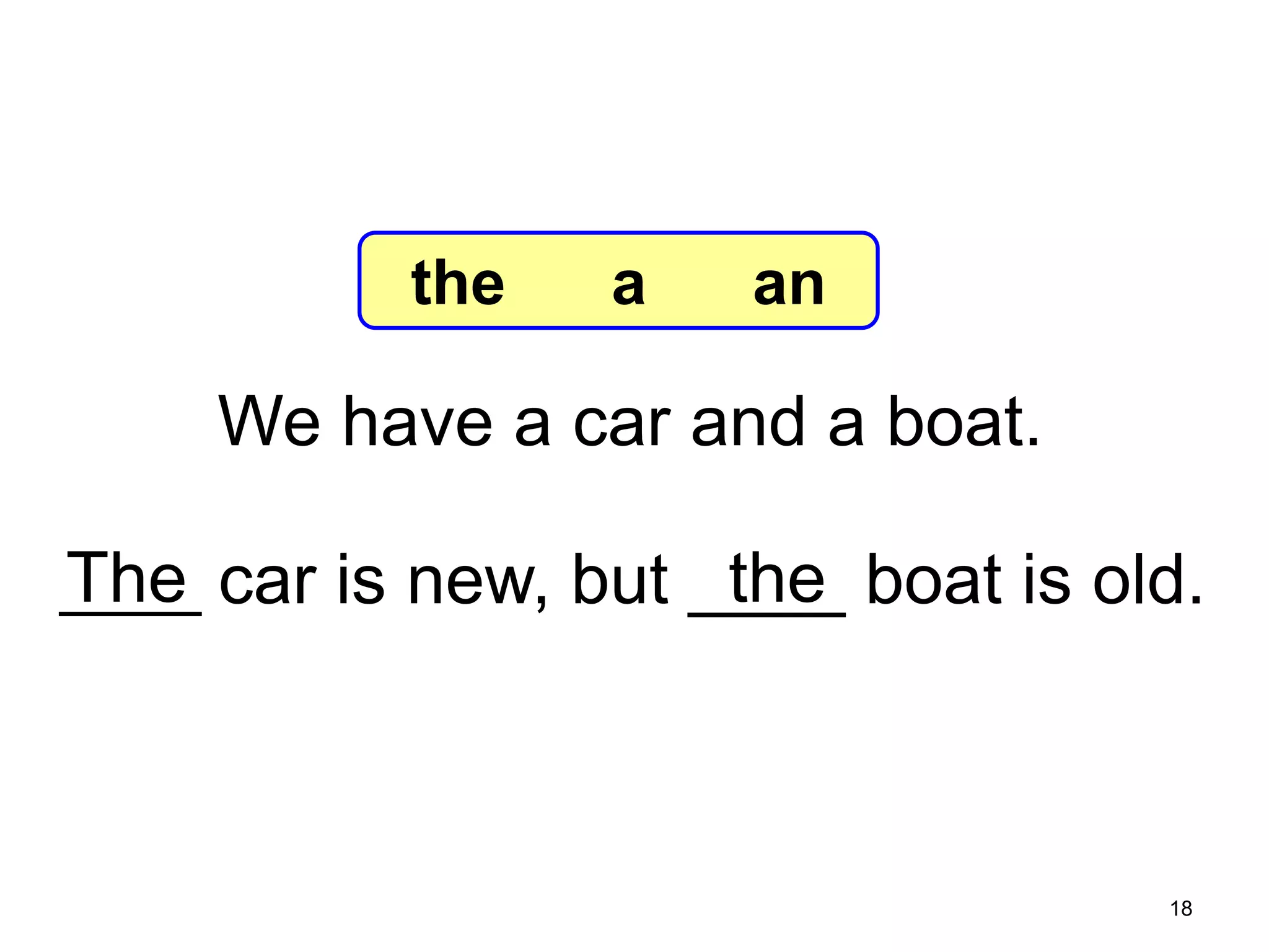 7-6 Let’s Practice

the

a

an

We have a car and a boat.

The
the
____ car is new, but ____ boat is old.

18

 