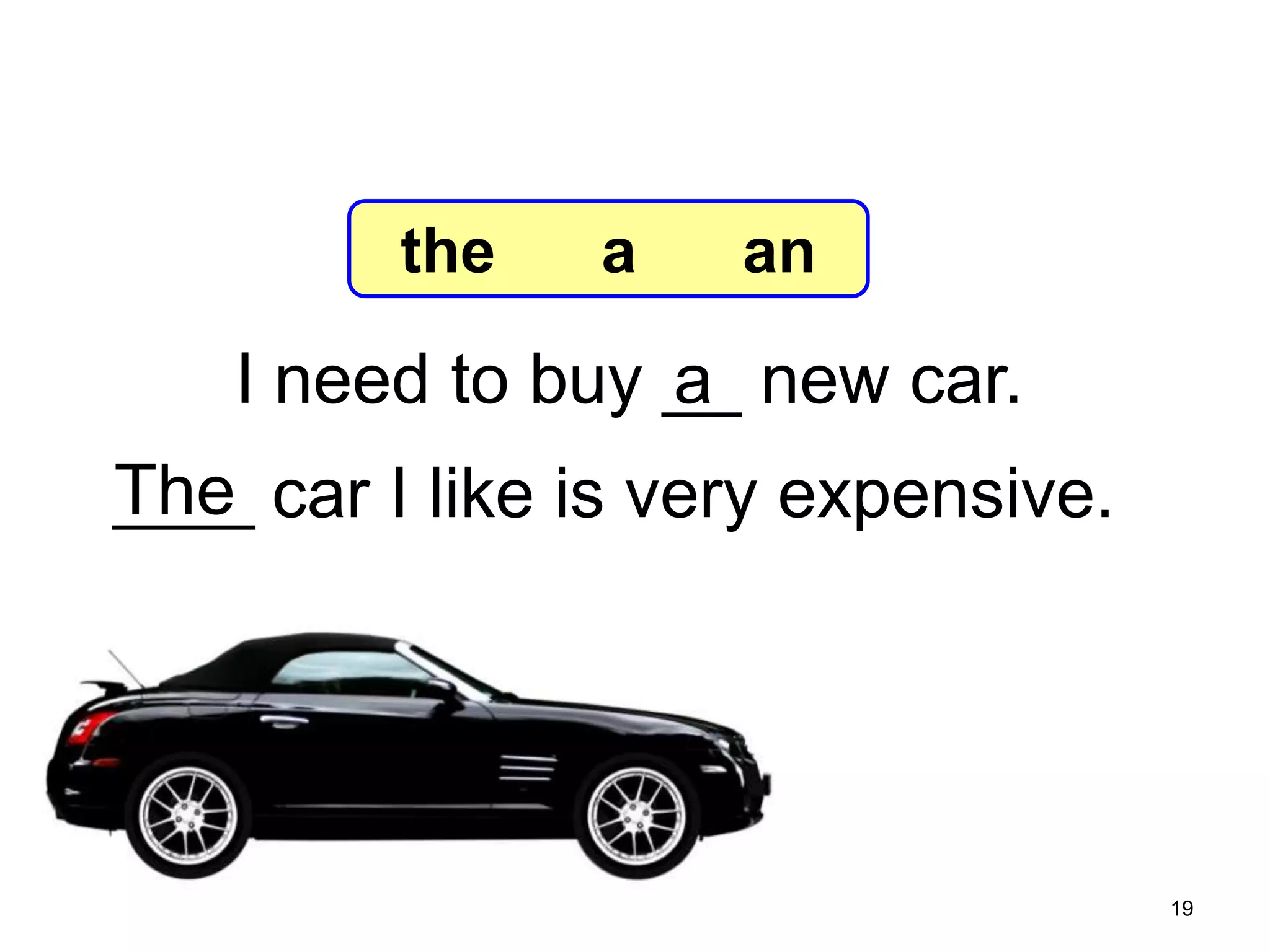 7-6 Let’s Practice

the

a

an

I need to buy __ new car.
a
The
____ car I like is very expensive.

19

 