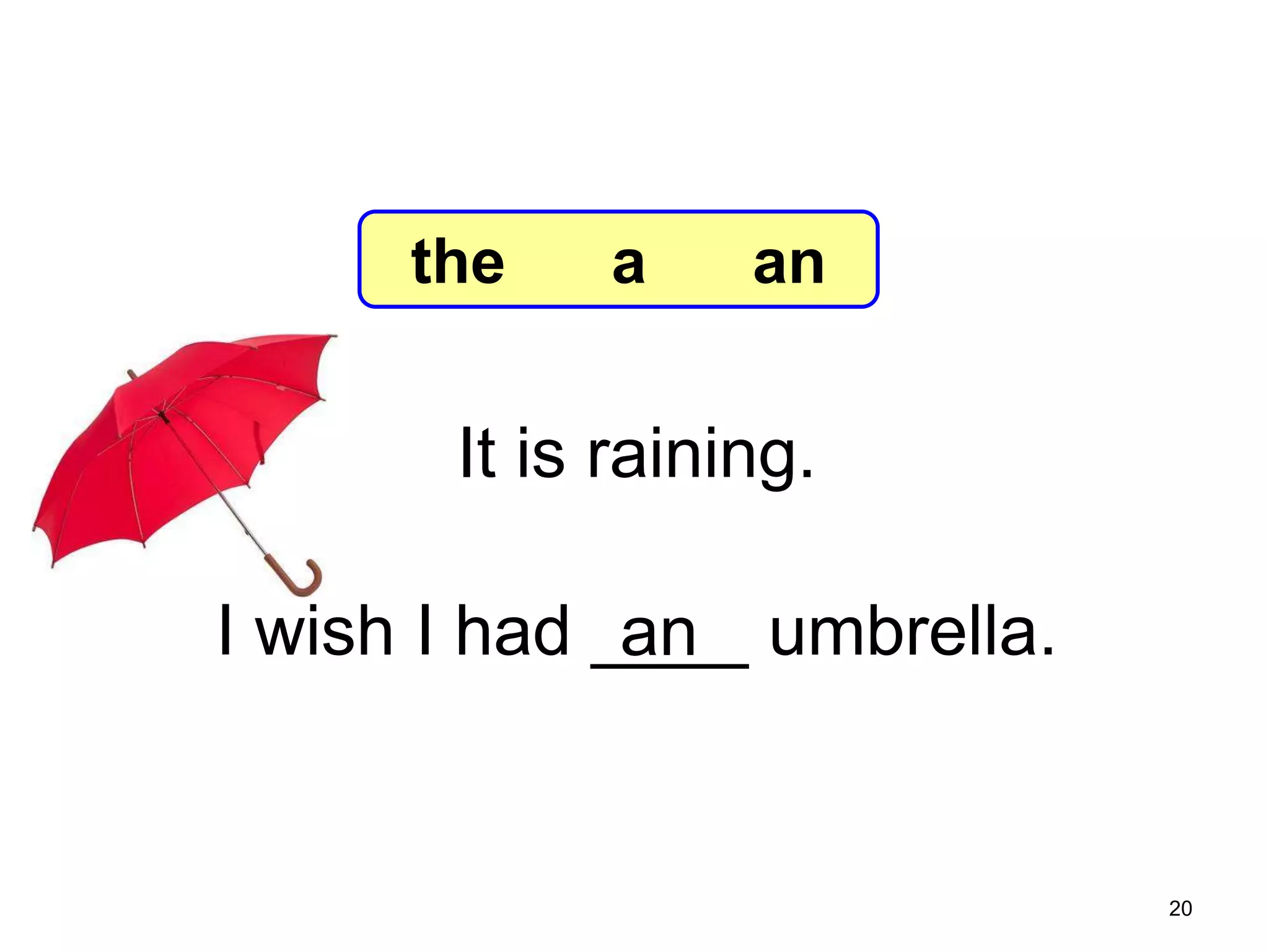 7-6 Let’s Practice

the

a

an

It is raining.
I wish I had ____ umbrella.
an

20

 