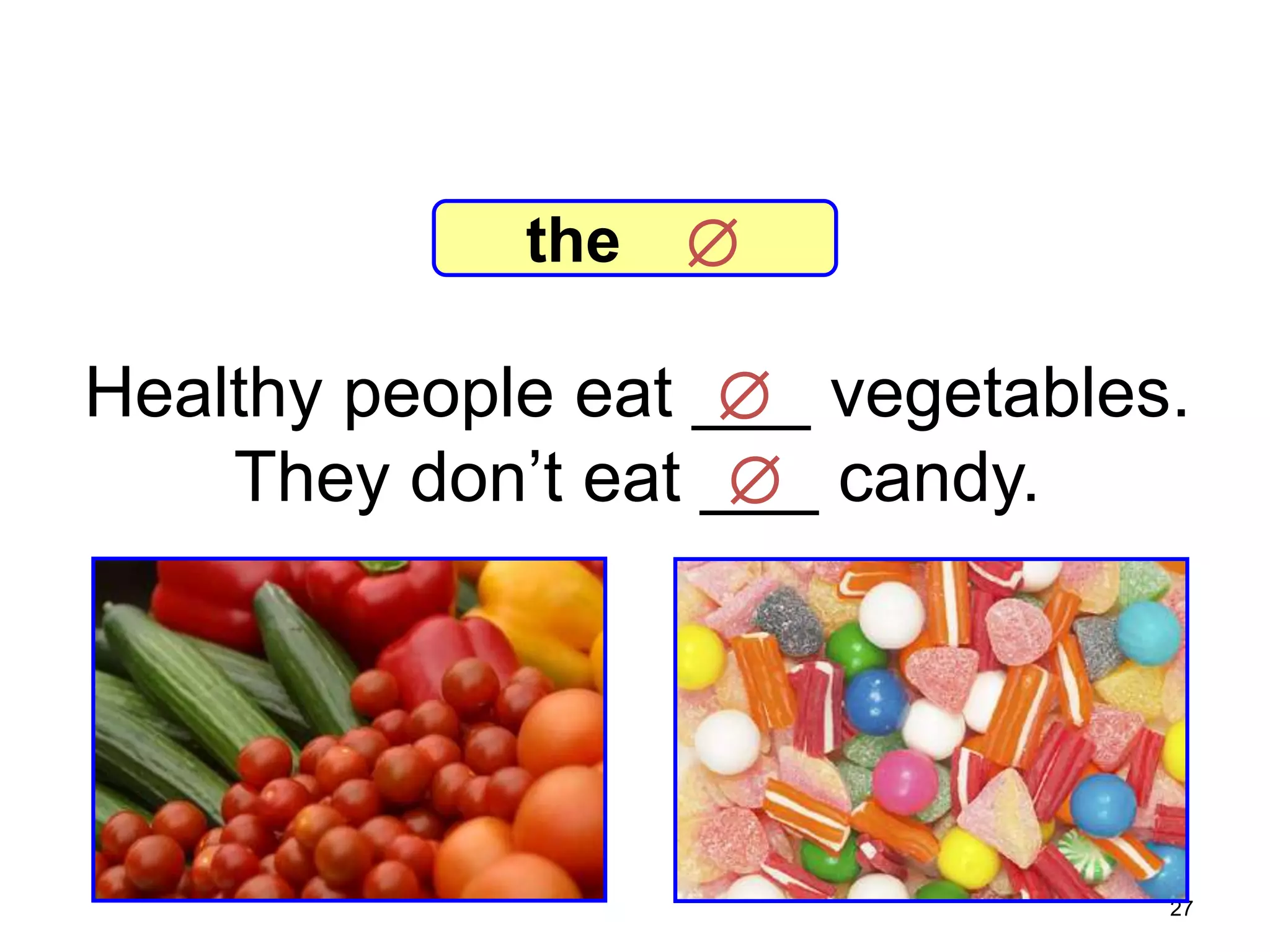 7-7 Let’s Practice

the



Healthy people eat ___ vegetables.

They don’t eat ___ candy.


27

 