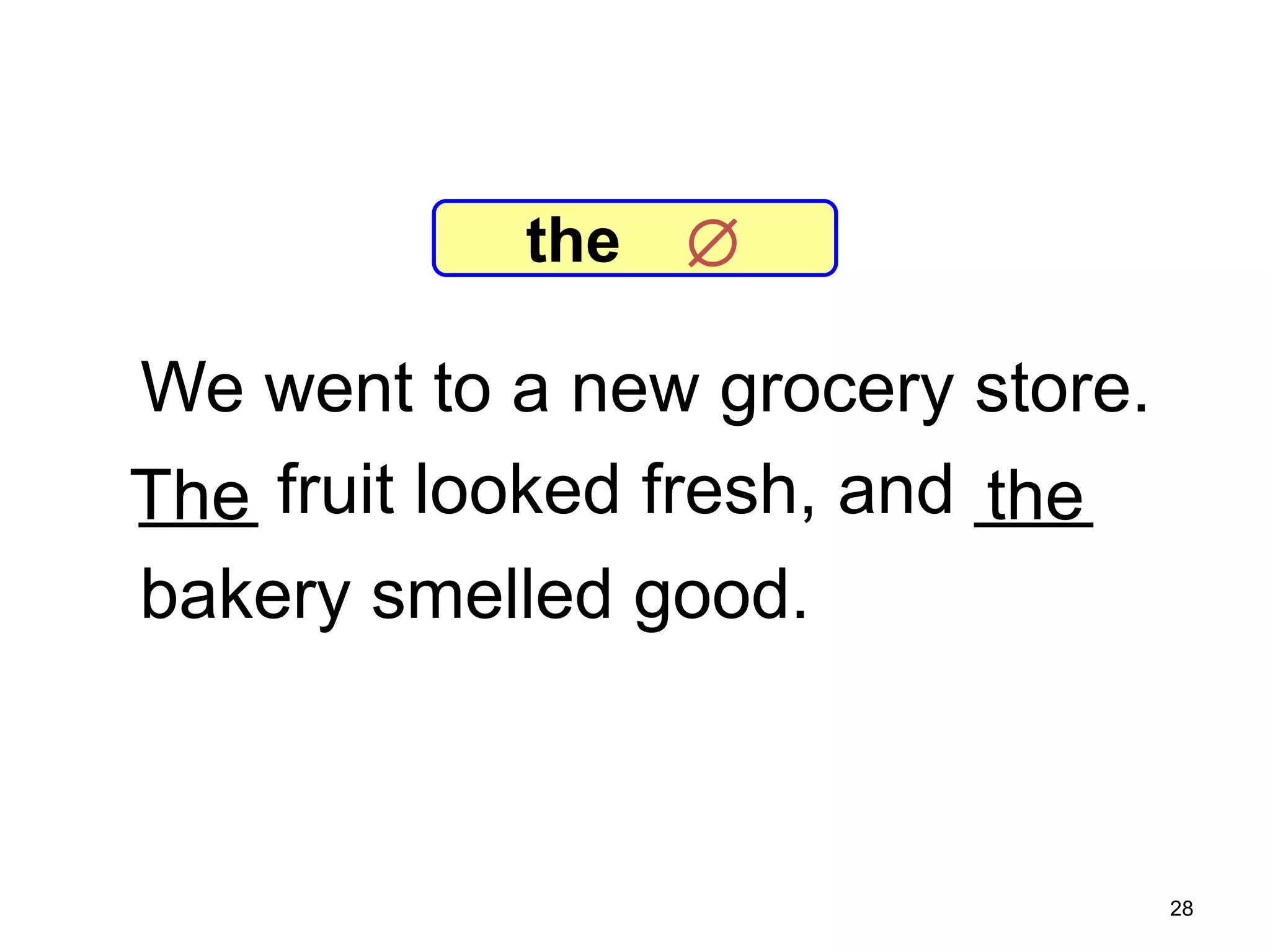 7-7 Let’s Practice

the



We went to a new grocery store.
___
The fruit looked fresh, and ___
the
bakery smelled good.

28

 