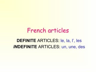 French articles
DEFINITE ARTICLES: le, la, l’, les
INDEFINITE ARTICLES: un, une, des

 