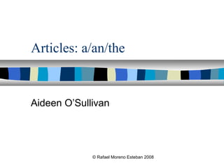 © Rafael Moreno Esteban 2008
Articles: a/an/the
Aideen O’Sullivan
 