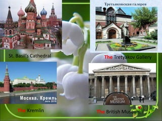 St. Basil’s Cathedral The Tretyakov Gallery
The Kremlin The British Museum
 