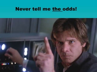 Never tell me the odds!
 