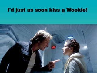 I'd just as soon kiss a Wookie!
 