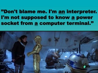 ’’Don't blame me. I'm an interpreter.
I'm not supposed to know a power
socket from a computer terminal.’’
 
