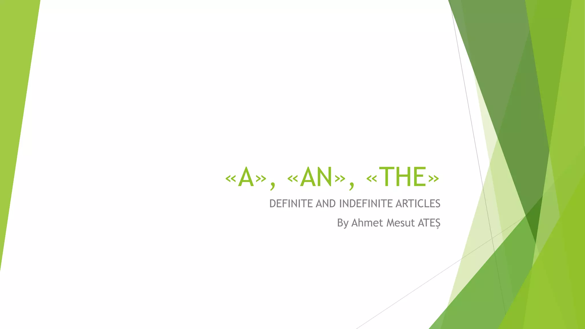 «A», «AN», «THE»
DEFINITE AND INDEFINITE ARTICLES
By Ahmet Mesut ATEŞ
 