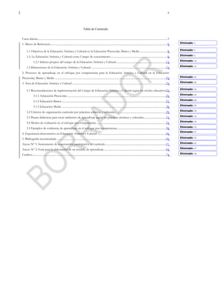 4
Tabla de Contenido
Carta abierta................................................................................................................................................................................................3
1. Marco de Referencia .............................................................................................................................................................................8
1.1 Objetivos de la Educación Artística y Cultural en la Educación Preescolar, Básica y Media .........................................8
1.2. La Educación Artística y Cultural como Campo de conocimiento....................................................................................8
1.2.1 Saberes propios del campo de la Educación Artística y Cultural..........................................................................13
1.3 Dimensiones de la Educación Artística y Cultural ...............................................................................................................15
2. Procesos de aprendizaje en el enfoque por competencias para la Educación Artística y Cultural en la Educación
Preescolar, Básica y Media .....................................................................................................................................................................24
3. Área de Educación Artística y Cultural ...........................................................................................................................................25
3.1 Recomendaciones de implementación del Campo de Educación Artística y Cultural según los niveles educativos25
3.1.1. Educación Preescolar...................................................................................................................................................25
3.1.2 Educación Básica...........................................................................................................................................................27
3.1.3 Educación Media ...........................................................................................................................................................28
3.2 Criterios de organización curricular por prácticas artísticas y culturales...........................................................................29
3.3 Pautas didácticas para crear ambientes de aprendizaje según las prácticas artísticas y culturales.................................33
3.4 Modos de evaluación en el enfoque por competencias .......................................................................................................35
3.5 Ejemplos de evidencias de aprendizaje en el enfoque por competencias.........................................................................38
4. Experiencia demostrativa en Educación Artística y Cultural ......................................................................................................46
5. Bibliografía recomendada ..................................................................................................................................................................60
Anexo N° 1: Instrumento de construcción participativa del currículo..........................................................................................67
Anexo N° 2: Guía para la elaboración de un módulo de aprendizaje............................................................................................68
Créditos......................................................................................................................................................................................................74
Eliminado: 9
Eliminado: 9
Eliminado: 9
Eliminado: 14
Eliminado: 16
Eliminado: 25
Eliminado: 26
Eliminado: 26
Eliminado: 26
Eliminado: 28
Eliminado: 29
Eliminado: 30
Eliminado: 34
Eliminado: 36
Eliminado: 39
Eliminado: 47
Eliminado: 59
Eliminado: 66
Eliminado: 67
Eliminado: 68
 