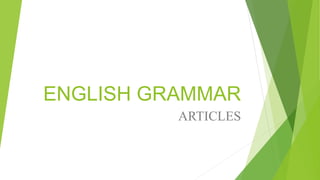 ENGLISH GRAMMAR
ARTICLES
 