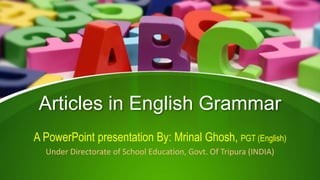 Articles in English Grammar
A PowerPoint presentation By: Mrinal Ghosh, PGT (English)
Under Directorate of School Education, Govt. Of Tripura (INDIA)
 