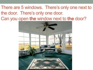 There are 5 windows. There’s only one next to
the door. There’s only one door.
Can you open the window next to the door?
 