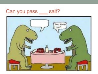 Can you pass ___ salt?
 