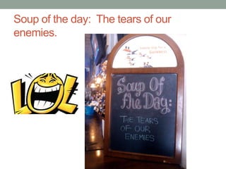 Soup of the day: The tears of our
enemies.
 