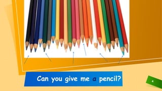 4
Can you give me a pencil?
 