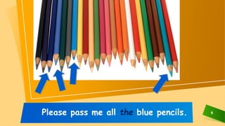6Please pass me all the blue pencils.
 
