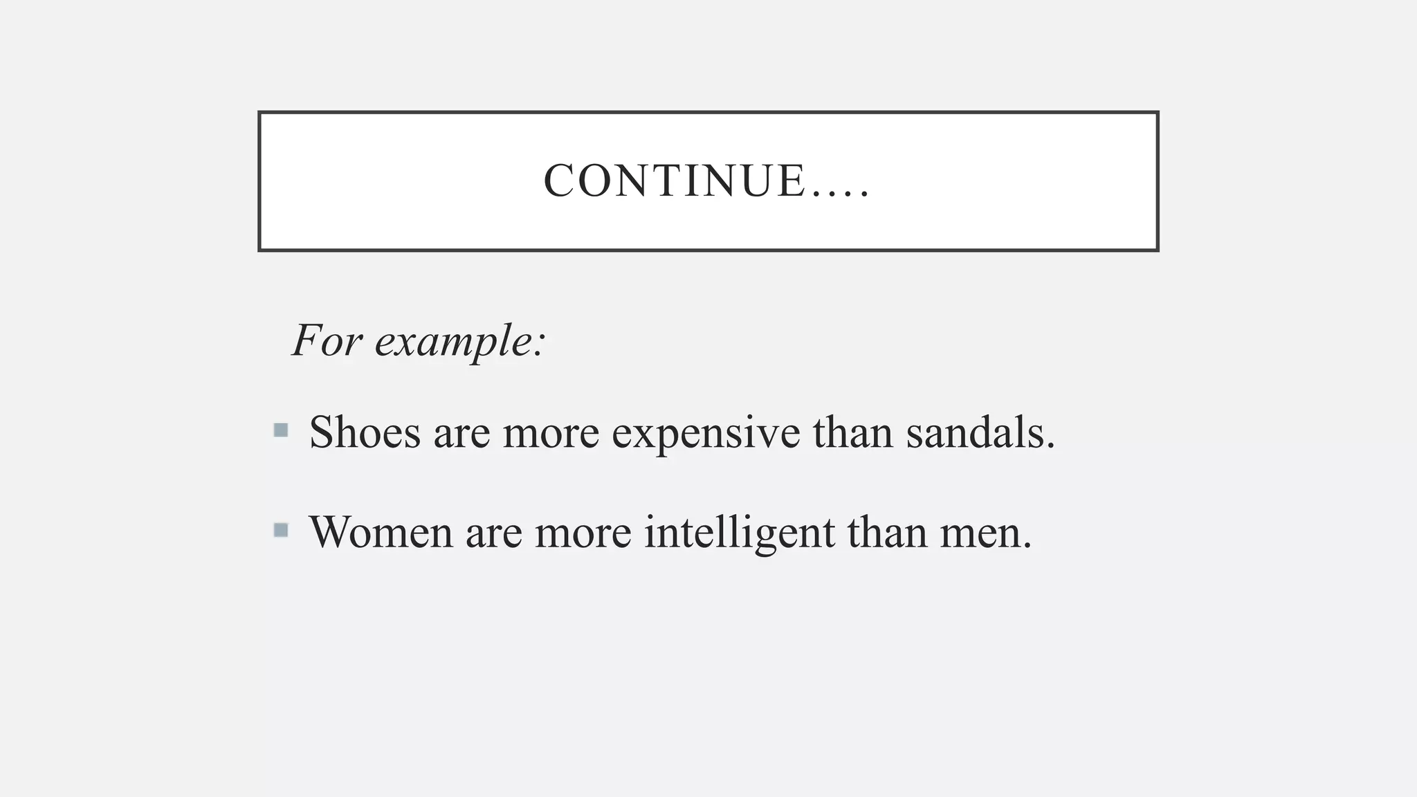 CONTINUE….
For example:
Shoes are more expensive than sandals.
Women are more intelligent than men.
