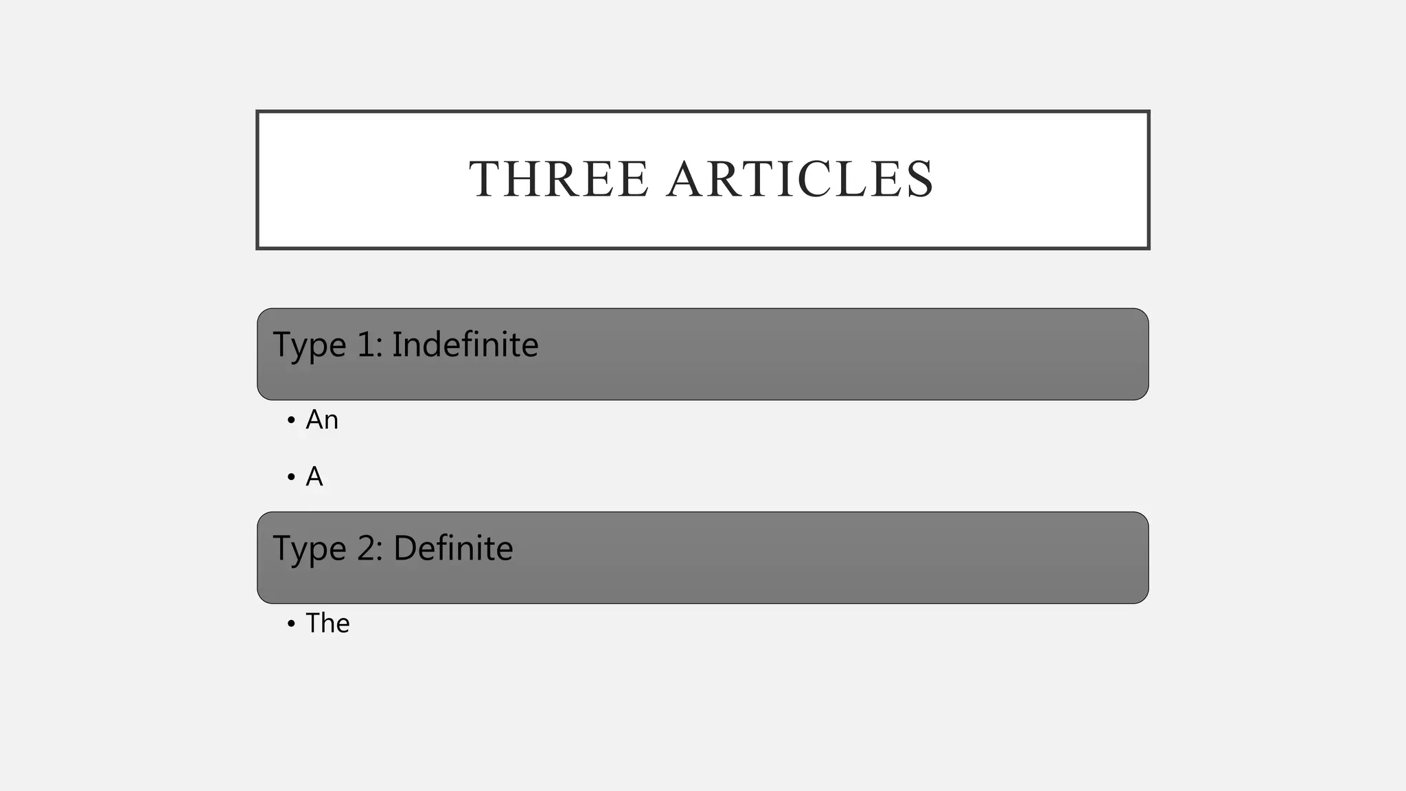 THREE ARTICLES
Type 1: Indefinite
• An
• A
Type 2: Definite
• The
