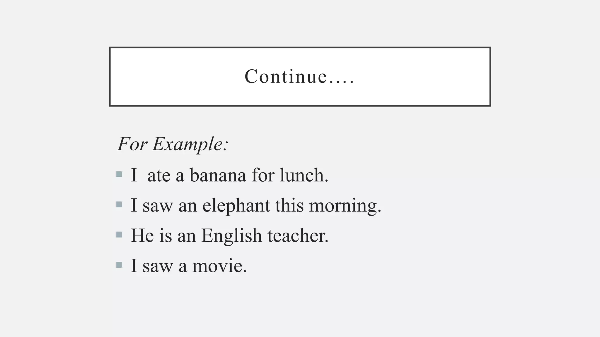 Continue….
For Example:
I ate a banana for lunch.
I saw an elephant this morning.
He is an English teacher.
I saw a movie.