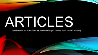 ARTICLESPresentation by Ali Rizwan, Muhammad Wajid, Adeel Akhtar, Usama Farooq
 
