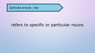 refers to specific or particular nouns
Definite Article : the
 