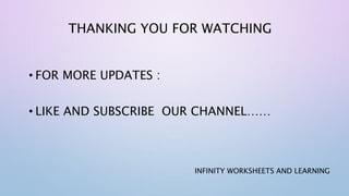 THANKING YOU FOR WATCHING
• FOR MORE UPDATES :
• LIKE AND SUBSCRIBE OUR CHANNEL……
INFINITY WORKSHEETS AND LEARNING
 