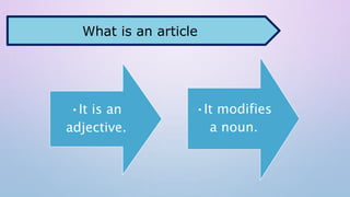 •It is an
adjective.
•It modifies
a noun.
What is an article
 
