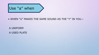 • WHEN “U” MAKES THE SAME SOUND AS THE “Y” IN YOU.–
A UNIFORM
A USED PLATE
Use “a” when
 