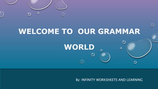 WELCOME TO OUR GRAMMAR
WORLD
By: INFINITY WORKSHEETS AND LEARNING
 
