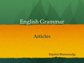 English Grammar
Articles
Rajashri Bhairamadgi
 