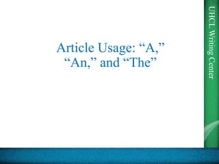 UHCL
Writing
Center
Article Usage: “A,”
“An,” and “The”
 