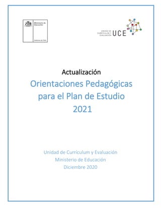 Actualización
Orientaciones Pedagógicas
para el Plan de Estudio
2021
Unidad de Currículum y Evaluación
Ministerio de Educación
Diciembre 2020
 